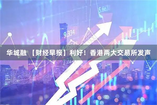 华城融 【财经早报】利好！香港两大交易所发声