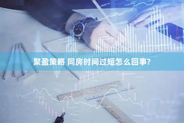 聚盈策略 同房时间过短怎么回事?