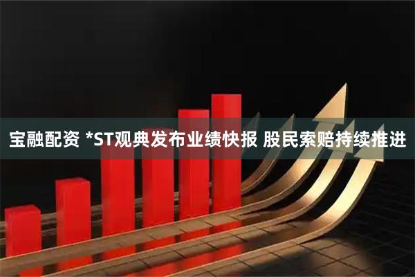 宝融配资 *ST观典发布业绩快报 股民索赔持续推进