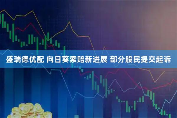 盛瑞德优配 向日葵索赔新进展 部分股民提交起诉