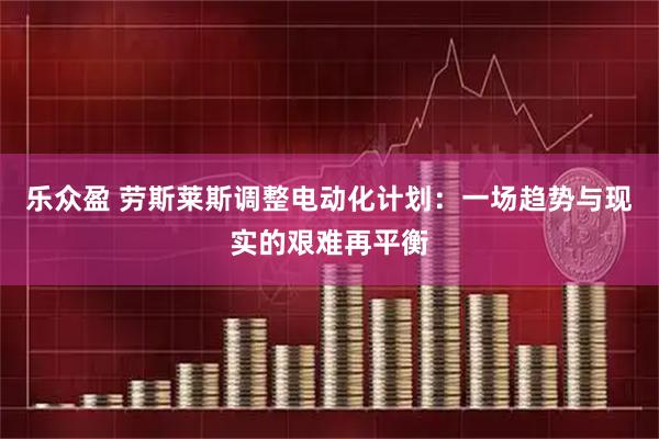 乐众盈 劳斯莱斯调整电动化计划：一场趋势与现实的艰难再平衡