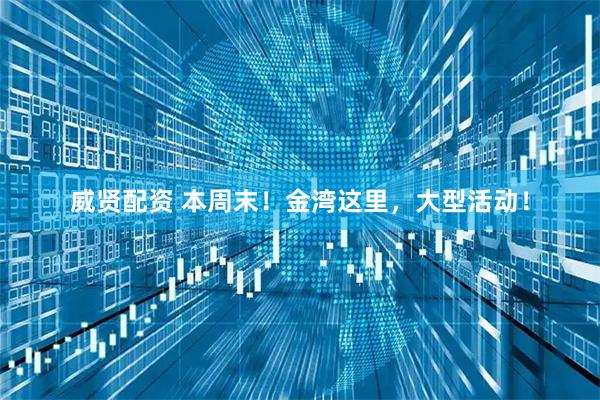 威贤配资 本周末！金湾这里，大型活动！