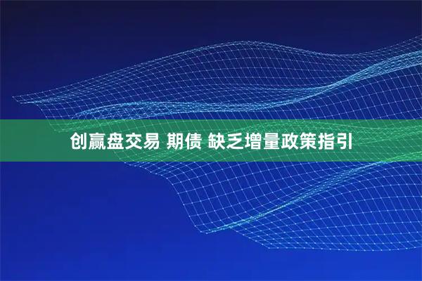 创赢盘交易 期债 缺乏增量政策指引