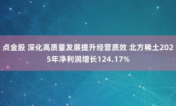 点金股 深化高质量发展提升经营质效 北方稀土2025年净利润增长124.17%
