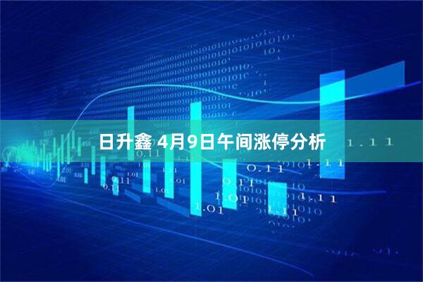 日升鑫 4月9日午间涨停分析