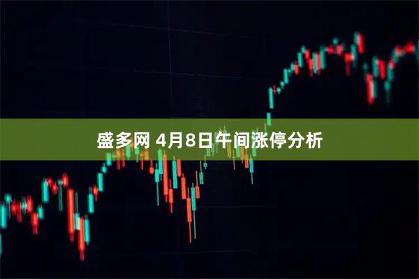 盛多网 4月8日午间涨停分析