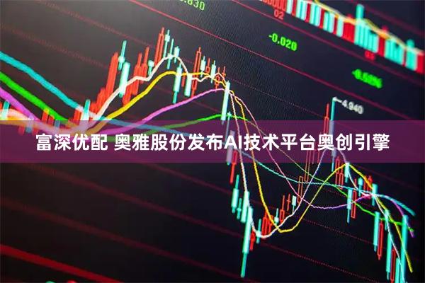富深优配 奥雅股份发布AI技术平台奥创引擎