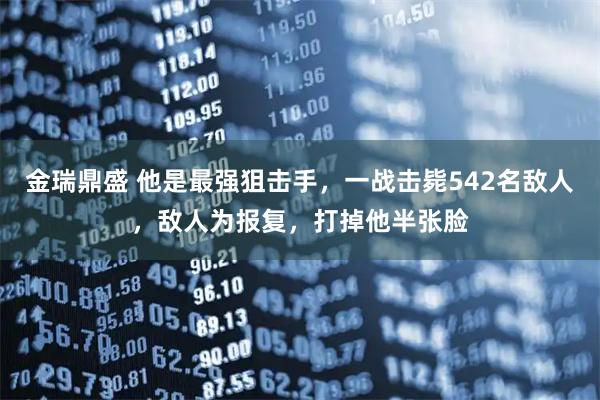 金瑞鼎盛 他是最强狙击手，一战击毙542名敌人，敌人为报复，打掉他半张脸