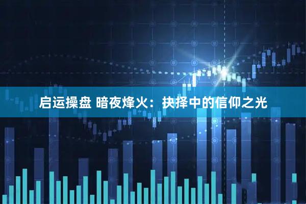 启运操盘 暗夜烽火：抉择中的信仰之光