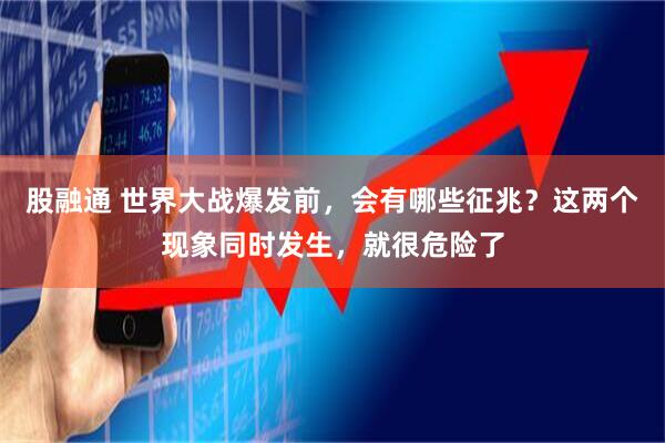 股融通 世界大战爆发前，会有哪些征兆？这两个现象同时发生，就很危险了