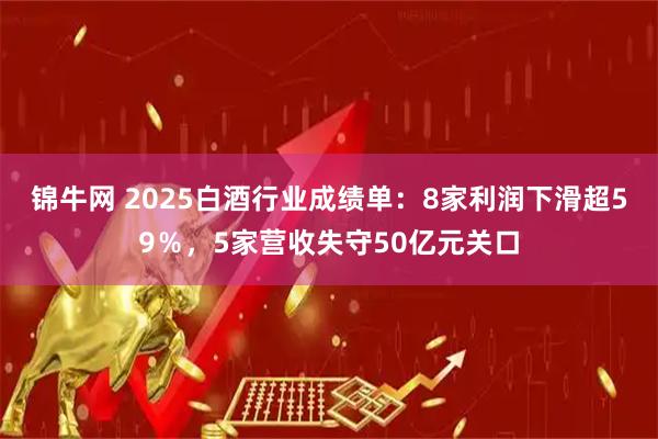锦牛网 2025白酒行业成绩单：8家利润下滑超59％，5家营收失守50亿元关口