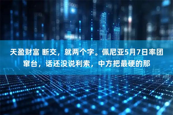 天盈财富 断交，就两个字。佩尼亚5月7日率团窜台，话还没说利索，中方把最硬的那