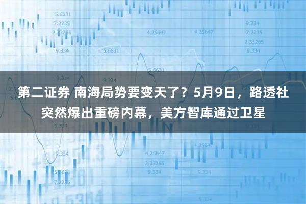 第二证券 南海局势要变天了?5月9日,路透社突然爆出重磅内幕,美方智库通过卫星