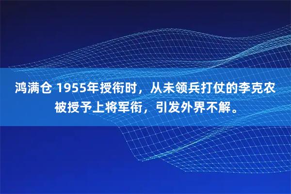 鸿满仓 1955年授衔时,从未领兵打仗的李克农被授予上将军衔,引发外界不解。