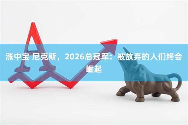 涨中宝 尼克斯,2026总冠军:被放弃的人们终会崛起