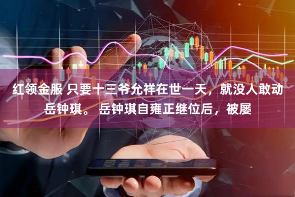 红领金服 只要十三爷允祥在世一天，就没人敢动岳钟琪。 岳钟琪自雍正继位后，被屡