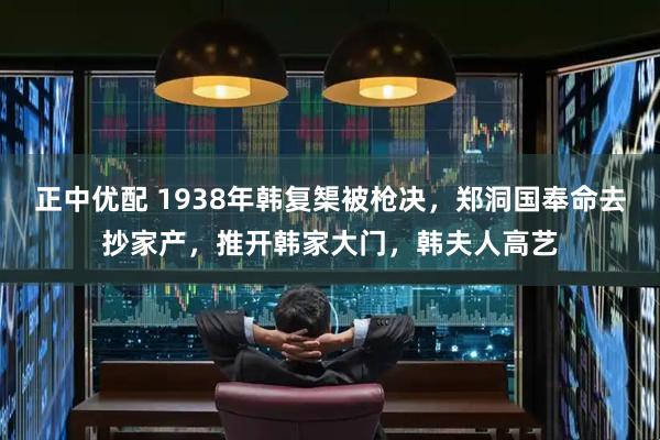正中优配 1938年韩复榘被枪决，郑洞国奉命去抄家产，推开韩家大门，韩夫人高艺