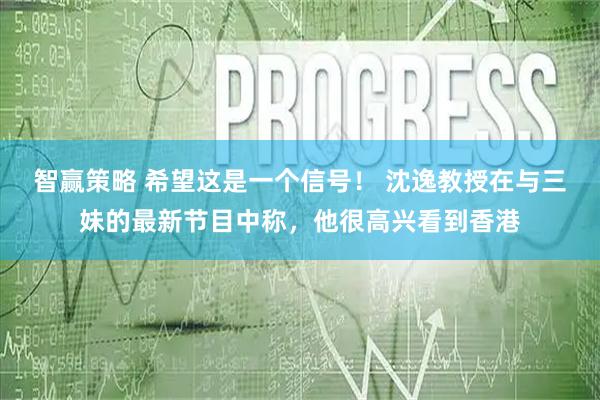 智赢策略 希望这是一个信号！ 沈逸教授在与三妹的最新节目中称，他很高兴看到香港
