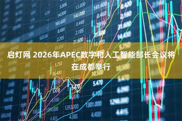启灯网 2026年APEC数字和人工智能部长会议将在成都举行