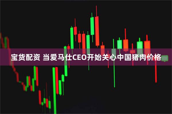 宝货配资 当爱马仕CEO开始关心中国猪肉价格