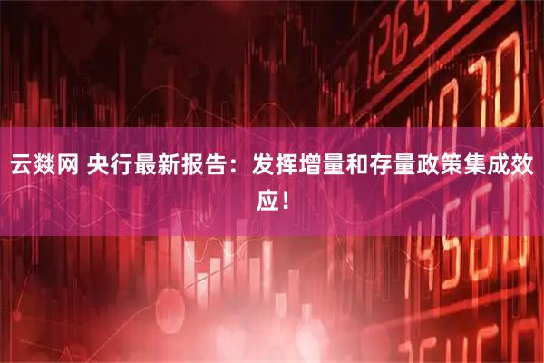 云燚网 央行最新报告：发挥增量和存量政策集成效应！