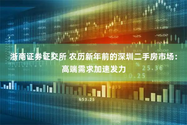 浙商证券证交所 农历新年前的深圳二手房市场：高端需求加速发力