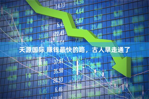 天源国际 赚钱最快的路，古人早走通了