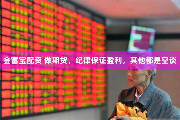金富宝配资 做期货，纪律保证盈利，其他都是空谈