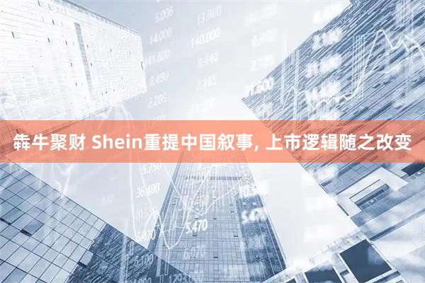 犇牛聚财 Shein重提中国叙事, 上市逻辑随之改变