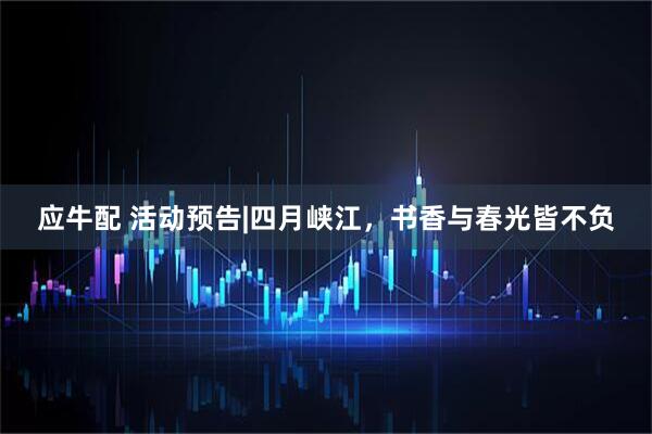 应牛配 活动预告|四月峡江，书香与春光皆不负