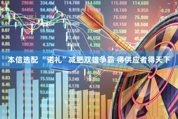 本信选配 “诺礼”减肥双雄争霸 得供应者得天下