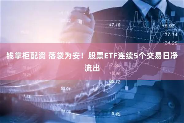钱掌柜配资 落袋为安!股票ETF连续5个交易日净流出