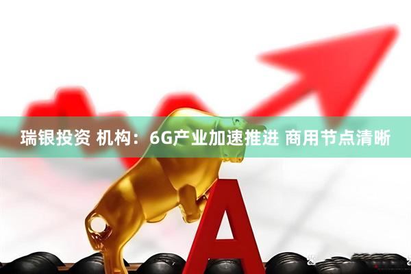 瑞银投资 机构：6G产业加速推进 商用节点清晰