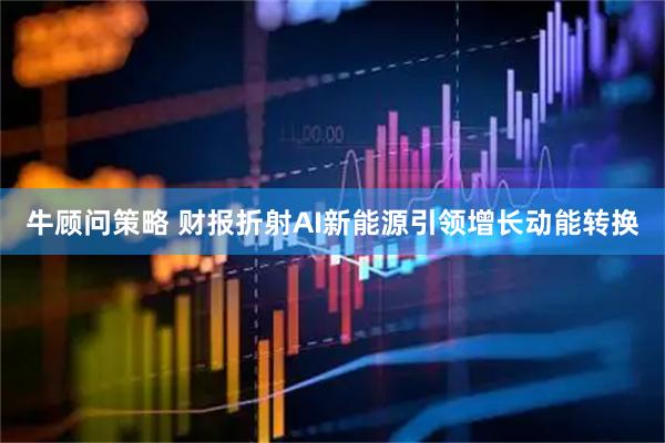 牛顾问策略 财报折射AI新能源引领增长动能转换