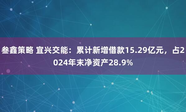 叁鑫策略 宜兴交能：累计新增借款15.29亿元，占2024年末净资产28.9%