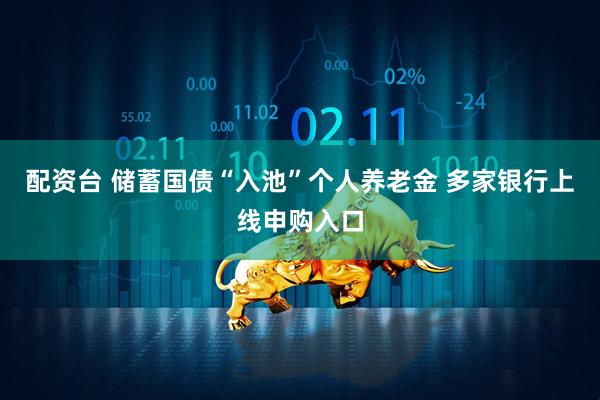 配资台 储蓄国债“入池”个人养老金 多家银行上线申购入口