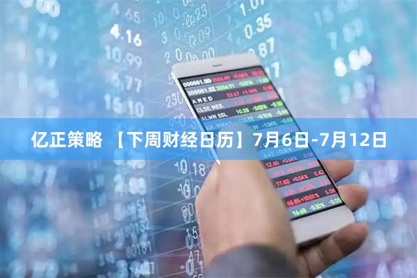 亿正策略 【下周财经日历】7月6日-7月12日