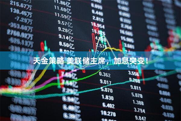 天金策略 美联储主席，加息突变！