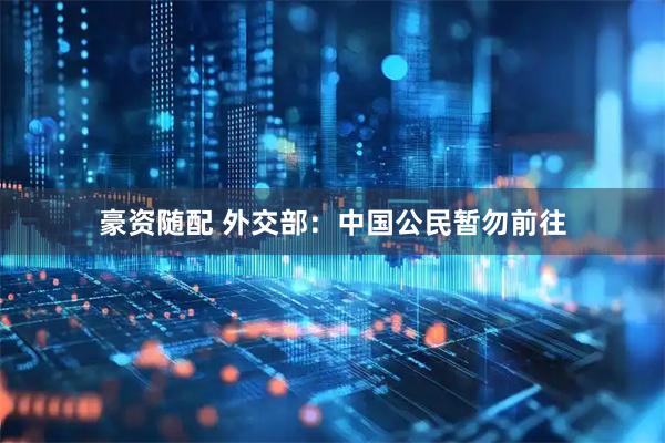 豪资随配 外交部：中国公民暂勿前往